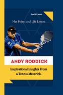 Andy Roddick: Net Points and Life Lesson - Inspirational Insights From a Tennis Maverick.