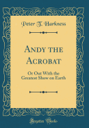 Andy the Acrobat: Or Out with the Greatest Show on Earth (Classic Reprint)