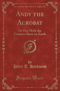 Andy the Acrobat: Or Out with the Greatest Show on Earth (Classic Reprint)