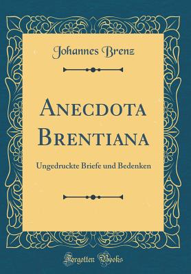 Anecdota Brentiana: Ungedruckte Briefe Und Bedenken (Classic Reprint) - Brenz, Johannes