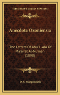 Anecdota Oxoniensia: The Letters of Abu 'l-ALA of Ma'arrat Al-NU'Man (1898)