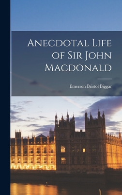 Anecdotal Life of Sir John Macdonald - Biggar, Emerson Bristol