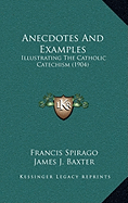 Anecdotes And Examples: Illustrating The Catholic Catechism (1904) - Spirago, Francis, Fr., and Baxter, James J (Editor)