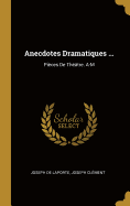 Anecdotes Dramatiques ...: Pices De Thtre. A-M