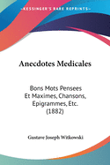 Anecdotes Medicales: Bons Mots Pensees Et Maximes, Chansons, Epigrammes, Etc. (1882)