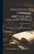 Anecdotes of Abraham Lincoln and Lincoln's Stories: Including Early Life Stories, Professional Life Stories, White House Stories, War Stories, Miscellaneous Stories