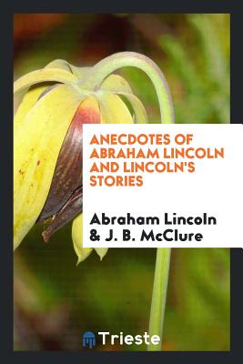 Anecdotes of Abraham Lincoln and Lincoln's Stories - Lincoln, Abraham, and McClure, J B