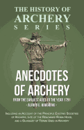 Anecdotes of Archery - From the Earliest Ages to the Year 1791 - Including an Account of the Principle Existing Societies of Archers, Life of the Renowned Robin Hood, and a Glossary of Terms Used in Archery (History of Archery Series)