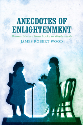 Anecdotes of Enlightenment: Human Nature from Locke to Wordsworth - Wood, James Robert