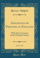 Anecdotes of Painting in England, Vol. 2 of 3: With Some Account of the Principal Artists (Classic Reprint)