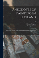 Anecdotes of Painting in England: With Some Account of the Principal Artists and Incidental Notes on Other Arts; 2