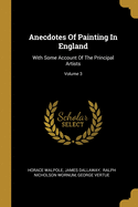 Anecdotes Of Painting In England: With Some Account Of The Principal Artists; Volume 3
