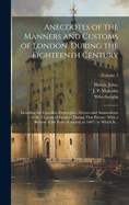 Anecdotes of the Manners and Customs of London, During the Eighteenth Century: Including the Charities, Depravities, Dresses and Amusements of the Citizens of London, During That Perion: With a Review of the State of Society in 1807: to Which Is...