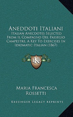 Aneddoti Italiani: Italian Anecdotes Selected From Il Compagno Del Passegio Campestre, A Key To Exercises In Idiomatic Italian (1867) - Rossetti, Maria Francesca