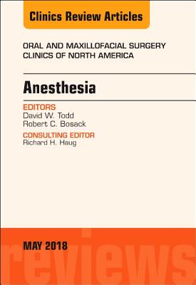 Anesthesia, an Issue of Oral and Maxillofacial Surgery Clinics of North America: Volume 30-2 - Todd, David W, DMD, MD, and Bosack, Robert C, Dds