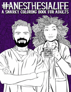Anesthesia Life: A Snarky Coloring Book for Adults: A Funny Adult Coloring Book for Anesthesiologists, CRNAs (Certified Registered Nurse Anesthetist), Anesthesia Assistants, Anesthesia Technologists & Anesthesia Technicians