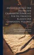 Anfangsgrnde Der Deutschen Grammatik Zunchst Fr Die Obersten Klassen Der Gymnasien, Volumes 1-3