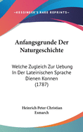 Anfangsgrunde Der Naturgeschichte: Welche Zugleich Zur Uebung in Der Lateinischen Sprache Dienen Konnen (1787)