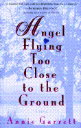 Angel Flying Too Close to the Ground: A Love Story - Garrett, Annie