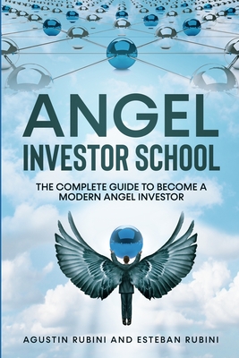 Angel Investor School: The Complete Guide To Become a Modern Angel Investor - Rubini, Esteban, and Rubini, Agustin