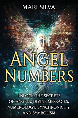 Angel Numbers: Unlock the Secrets of Angels, Divine Messages, Numerology, Synchronicity, and Symbolism - Silva, Mari