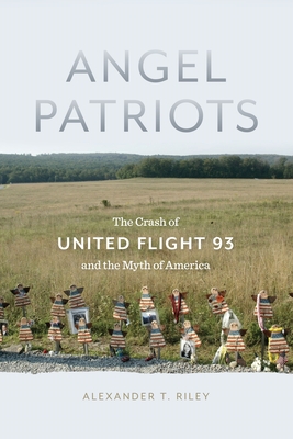 Angel Patriots: The Crash of United Flight 93 and the Myth of America - Riley, Alexander T