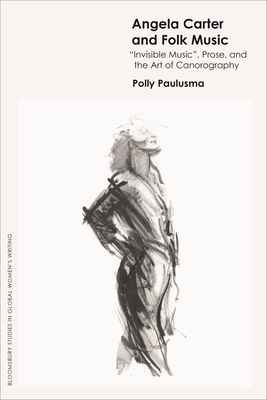 Angela Carter and Folk Music: 'Invisible Music', Prose and the Art of Canorography - Paulusma, Polly, and Mulvey-Roberts, Marie (Editor), and Gustar, Jennifer (Editor)