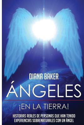 Angeles En La Tierra: Historias Reales de Personas Que Han Tenido Experiencias Sobrenaturales Con Un Angel - Baker, Diana, and Imagen, Editorial (Editor)