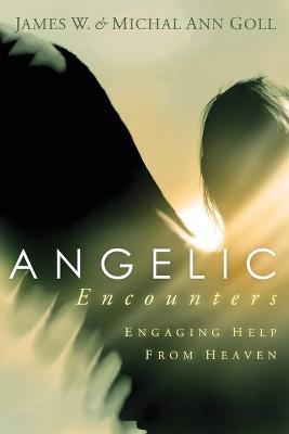 Angelic Encounters: Engaging Help from Heaven - Goll, James W