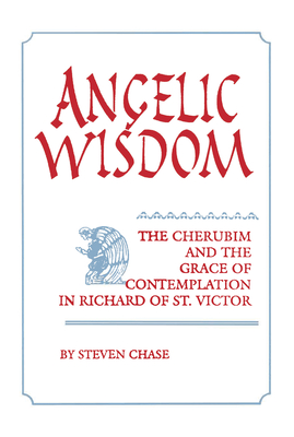 Angelic Wisdom: The Cherubim and the Grace of Contemplation in Richard of St. Victor - Chase, Steven