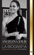 Angelina Jolie: La biografa de una actriz, cineasta y humanitaria estadounidense y su lucha por los derechos humanos