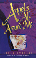 Angels All Around Me: Angels in the Bible, What They Are Like, What They Have to Do with Me and You