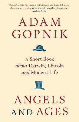 Angels and Ages: A short book about Darwin, Lincoln and modern life - Gopnik, Adam