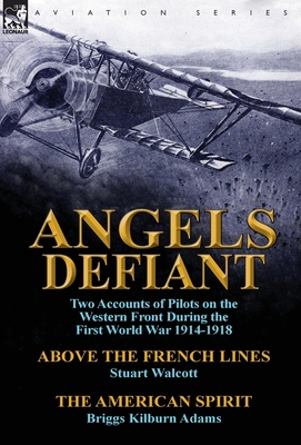 Angels Defiant: Two Accounts of Pilots on the Western Front During the First World War 1914-1918-Above the French Lines by Stuart Walc - Walcott, Stuart, and Adams, Briggs Kilburn