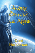 Angels, Demons and Aliens: True Documented Paranormal Investigations and Alien Interactions