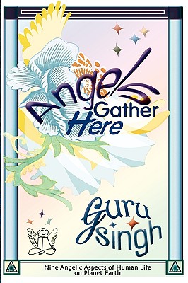 Angels Gather Here: Nine Angelic Aspects of Human Life on Planet Earth - Hutchings, Kevin (Editor), and Khalsa, Gurperkarma Kaur (Editor), and Singh, Guru