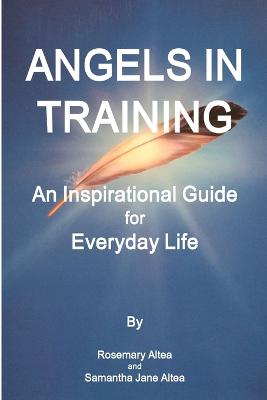 Angels in Training: An Angelic Guide for Life - Altea, Rosemary, and Altea, Samantha Jane