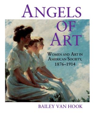 Angels of Art: Women and Art in American Society, 1876-1914 - Van Hook, Bailey