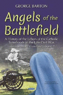 Angels of the Battlefield: A History of the Labors of the Catholic Sisterhoods in the Late Civil War