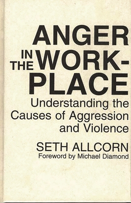 Anger in the Workplace: Understanding the Causes of Aggression and Violence - Allcorn, Seth