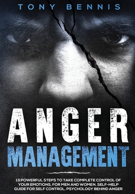 Anger Management: 13 Powerful Steps to Take Complete Control of Your Emotions, For Men and Women, Self-Help Guide for Self Control, Psychology Behind Anger - Bennis, Tony