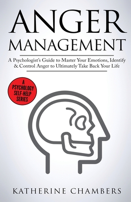 Anger Management: A Psychologist's Guide to Master Your Emotions, Identify & Control Anger To Ultimately Take Back Your Life - Chambers, Katherine