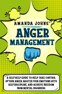 Anger management: A Self-Help Guide To Help Take Control of Your Anger, Master Your Emotions with Self-discipline, And Achieve Freedom from Mental Disorders
