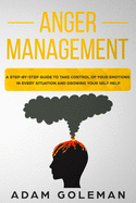 Anger Management: A Step-by-Step Guide to Take Control of Your Emotions in Every Situation and Grow Your Self-Help