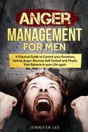 Anger Management for Men: A Practical Guide to Control your Emotions, Defuse Anger, Recover Self Control and Finally Find Balance in your Life again