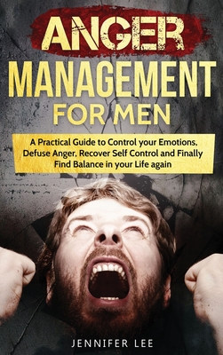 Anger Management for Men: A Practical Guide to Control your Emotions, Defuse Anger, Recover Self Control and Finally Find Balance in your Life again - Lee, Jennifer