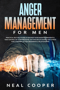 Anger Management for Men: Practical Self Help Guide to Destroy Your Anger Permanently, Take Control of Your Emotions, Getting Rid of Anxiety and Stress for a Happier Life and Meaningful Relationships