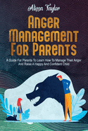 Anger Management For Parents: A Guide For Parents To Learn How To Manage Their Anger And Raise A Happy And Confident Child