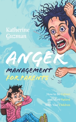 Anger Management for Parents: How to Be Calmer and More Patient With Your Children - Guzman, Katherine