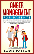Anger Management for Parents: Learn how to Master your Emotions and Become a Happy Parent. How to Manage Yourself, Raise a Happy and Confident Child, Being Calmer and More Patient. (2021 Guide)
